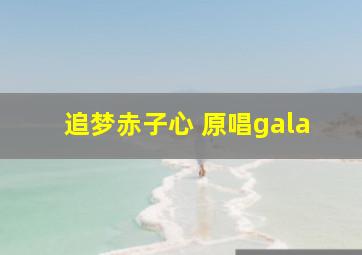 追梦赤子心 原唱gala